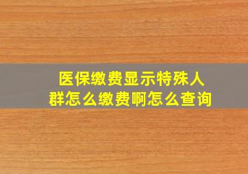 医保缴费显示特殊人群怎么缴费啊怎么查询