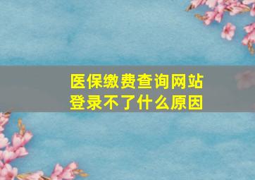 医保缴费查询网站登录不了什么原因