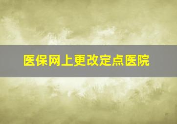 医保网上更改定点医院