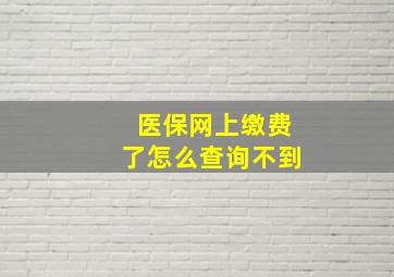 医保网上缴费了怎么查询不到