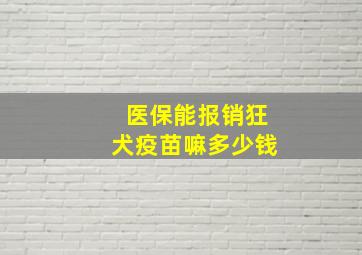 医保能报销狂犬疫苗嘛多少钱