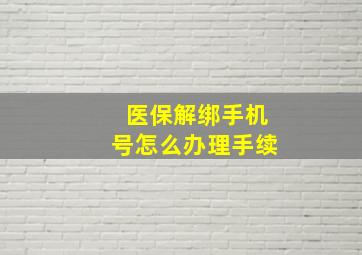 医保解绑手机号怎么办理手续