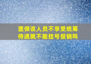 医保该人员不享受统筹待遇就不能挂号报销吗