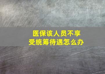 医保该人员不享受统筹待遇怎么办