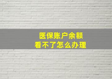 医保账户余额看不了怎么办理