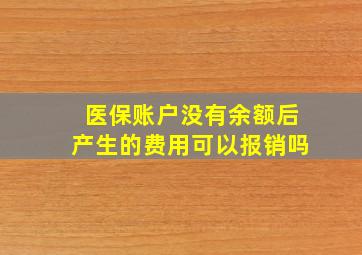 医保账户没有余额后产生的费用可以报销吗