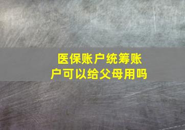 医保账户统筹账户可以给父母用吗