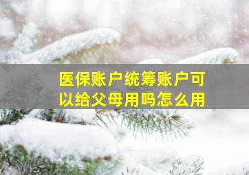 医保账户统筹账户可以给父母用吗怎么用