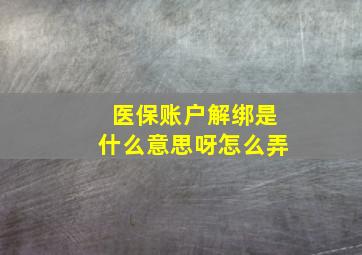 医保账户解绑是什么意思呀怎么弄