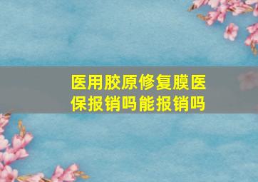 医用胶原修复膜医保报销吗能报销吗