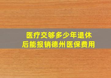 医疗交够多少年退休后能报销德州医保费用