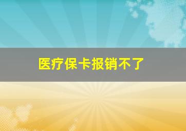 医疗保卡报销不了