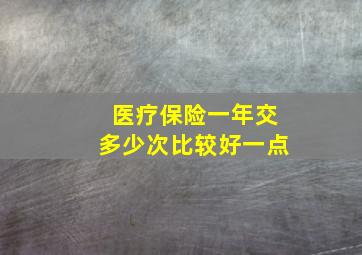 医疗保险一年交多少次比较好一点