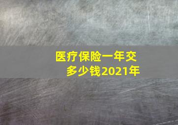 医疗保险一年交多少钱2021年