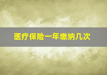 医疗保险一年缴纳几次