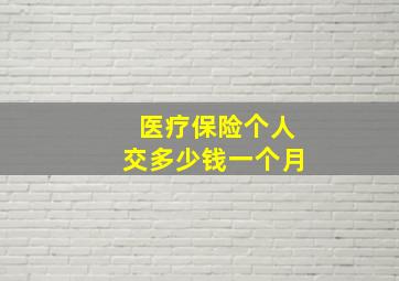 医疗保险个人交多少钱一个月