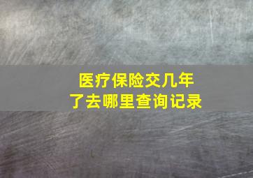 医疗保险交几年了去哪里查询记录