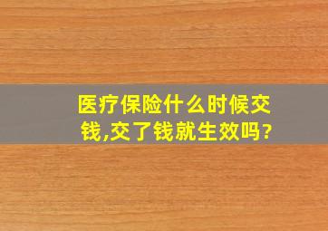 医疗保险什么时候交钱,交了钱就生效吗?