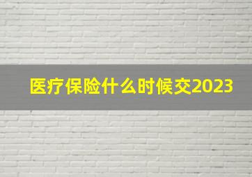 医疗保险什么时候交2023