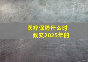 医疗保险什么时候交2025年的