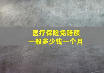 医疗保险免赔额一般多少钱一个月