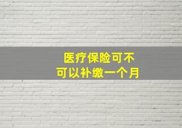 医疗保险可不可以补缴一个月