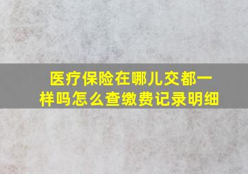 医疗保险在哪儿交都一样吗怎么查缴费记录明细