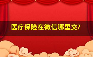 医疗保险在微信哪里交?