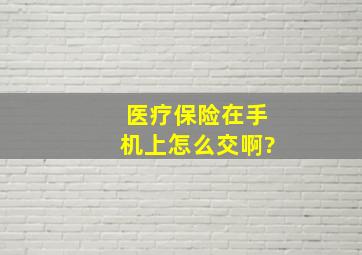 医疗保险在手机上怎么交啊?