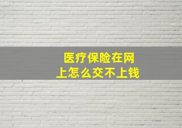 医疗保险在网上怎么交不上钱