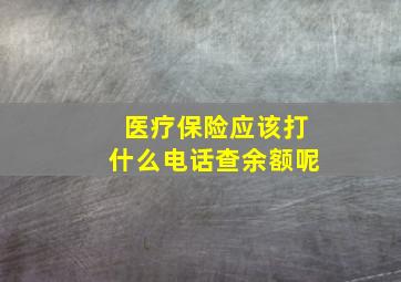 医疗保险应该打什么电话查余额呢