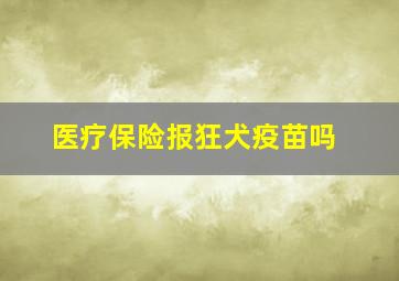 医疗保险报狂犬疫苗吗