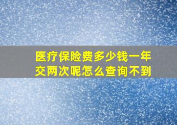 医疗保险费多少钱一年交两次呢怎么查询不到