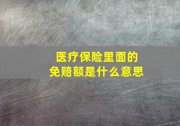 医疗保险里面的免赔额是什么意思