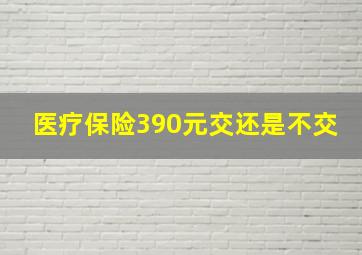 医疗保险390元交还是不交