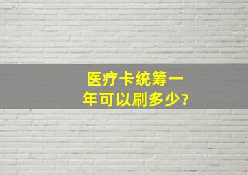 医疗卡统筹一年可以刷多少?