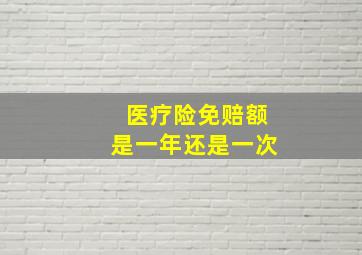 医疗险免赔额是一年还是一次