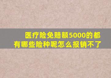 医疗险免赔额5000的都有哪些险种呢怎么报销不了