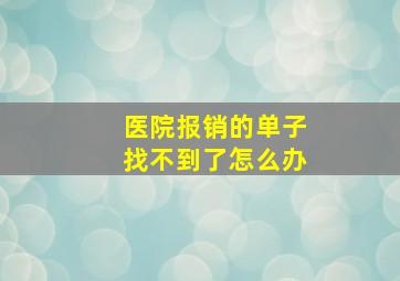 医院报销的单子找不到了怎么办