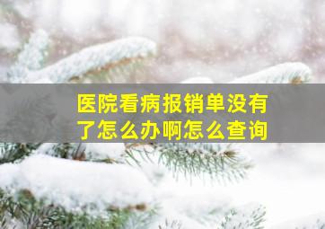 医院看病报销单没有了怎么办啊怎么查询