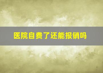 医院自费了还能报销吗