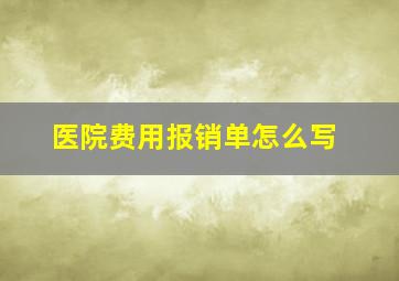 医院费用报销单怎么写