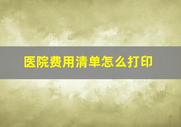 医院费用清单怎么打印