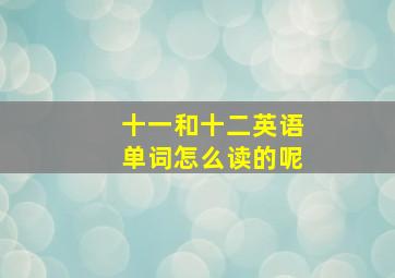 十一和十二英语单词怎么读的呢