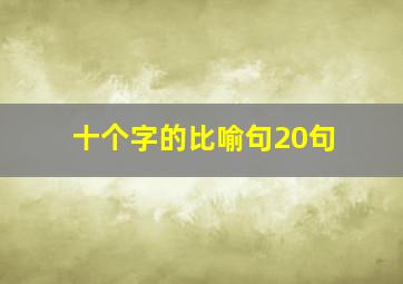 十个字的比喻句20句