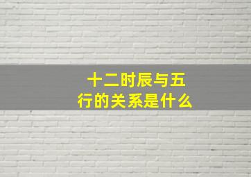 十二时辰与五行的关系是什么