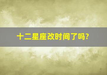 十二星座改时间了吗?