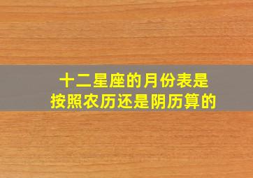 十二星座的月份表是按照农历还是阴历算的