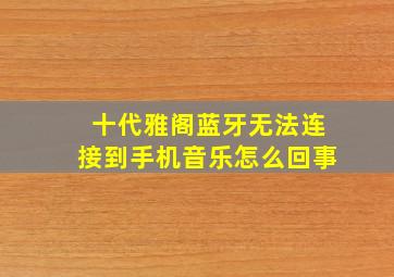 十代雅阁蓝牙无法连接到手机音乐怎么回事