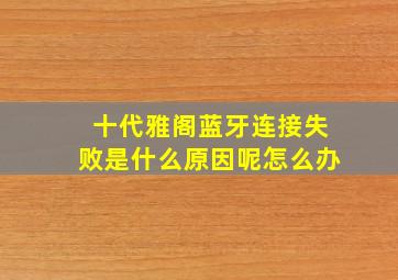 十代雅阁蓝牙连接失败是什么原因呢怎么办